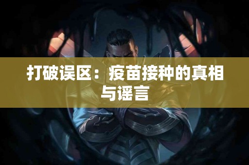 打破误区：疫苗接种的真相与谣言