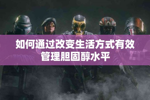 如何通过改变生活方式有效管理胆固醇水平