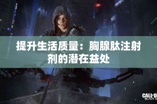 提升生活质量：胸腺肽注射剂的潜在益处