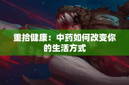 重拾健康：中药如何改变你的生活方式