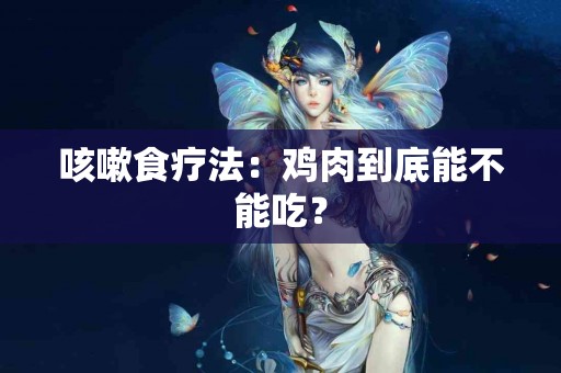 咳嗽食疗法：鸡肉到底能不能吃？