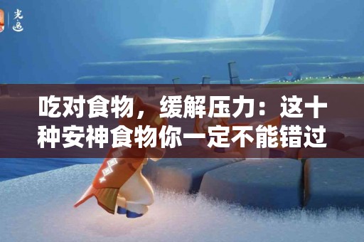 吃对食物，缓解压力：这十种安神食物你一定不能错过！