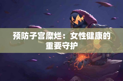 预防子宫糜烂：女性健康的重要守护