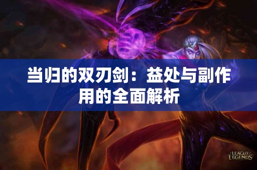 当归的双刃剑：益处与副作用的全面解析