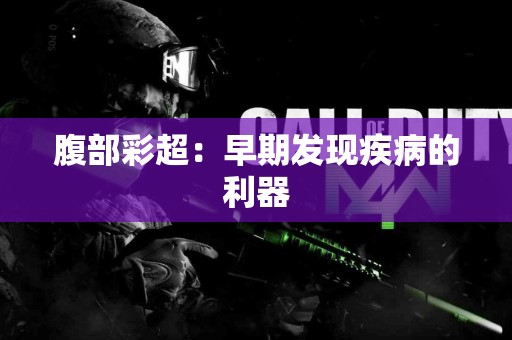 腹部彩超：早期发现疾病的利器