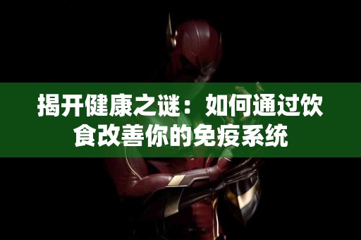 揭开健康之谜:如何通过饮食改善你的免疫系统 揭开健康之谜:如何通过饮食改善你的免疫系统
