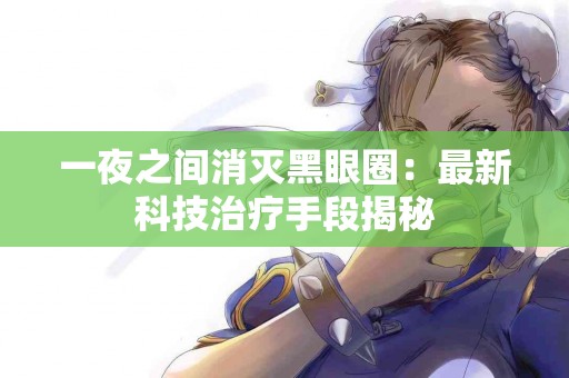 一夜之间消灭黑眼圈:最新科技治疗手段揭秘 一夜之间消灭黑眼圈:最新科技治疗手段揭秘