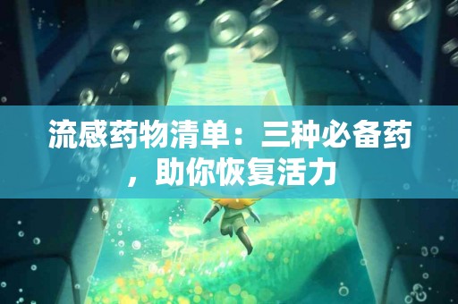 流感药物清单：三种必备药，助你恢复活力