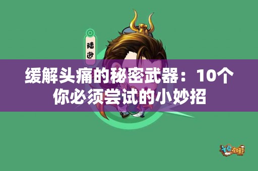 缓解头痛的秘密武器：10个你必须尝试的小妙招