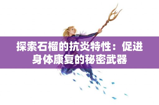 探索石榴的抗炎特性：促进身体康复的秘密武器