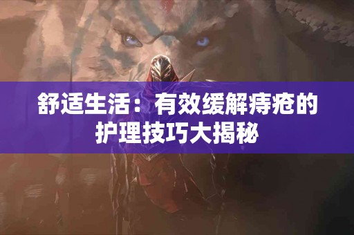 舒适生活：有效缓解痔疮的护理技巧大揭秘