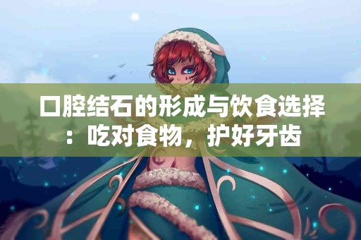 口腔结石的形成与饮食选择:吃对食物,护好牙齿 口腔结石的形成与饮食选择:吃对食物,护好牙齿