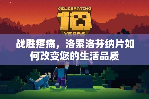 战胜疼痛，洛索洛芬纳片如何改变您的生活品质