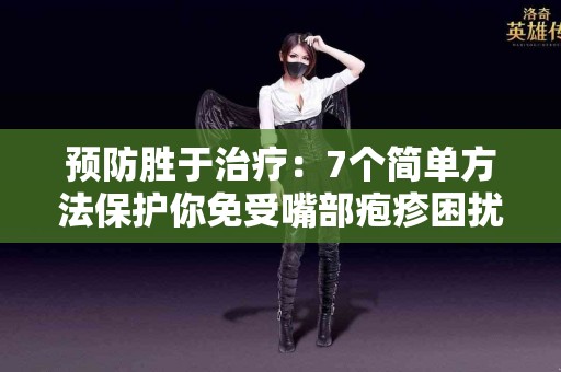 预防胜于治疗：7个简单方法保护你免受嘴部疱疹困扰