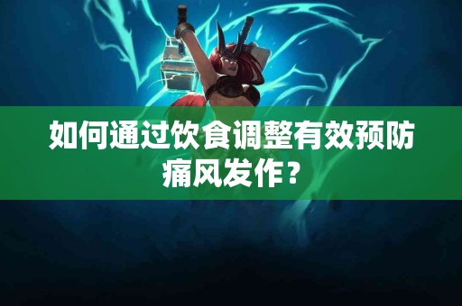如何通过饮食调整有效预防痛风发作？