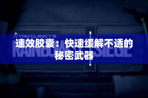 速效胶囊：快速缓解不适的秘密武器