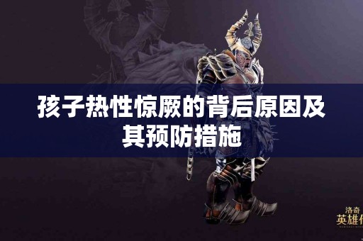 孩子热性惊厥的背后原因及其预防措施