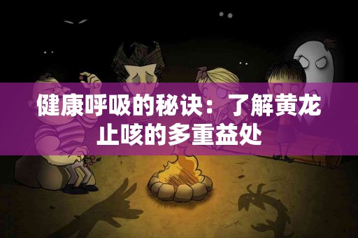 健康呼吸的秘诀：了解黄龙止咳的多重益处