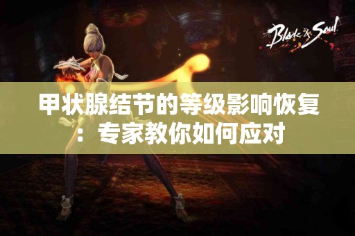 甲状腺结节的等级影响恢复：专家教你如何应对