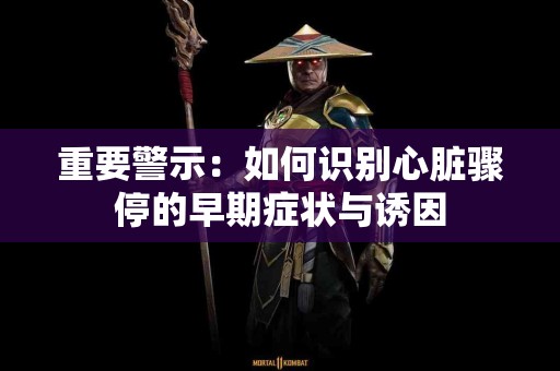 重要警示：如何识别心脏骤停的早期症状与诱因