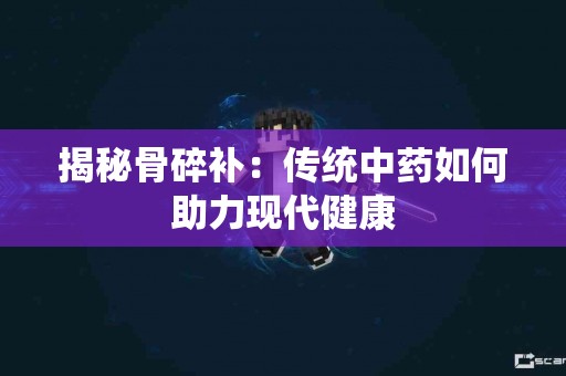 揭秘骨碎补：传统中药如何助力现代健康
