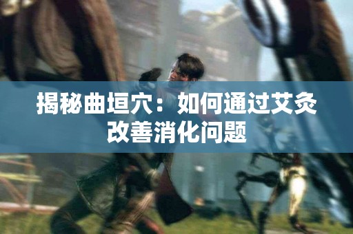 揭秘曲垣穴：如何通过艾灸改善消化问题