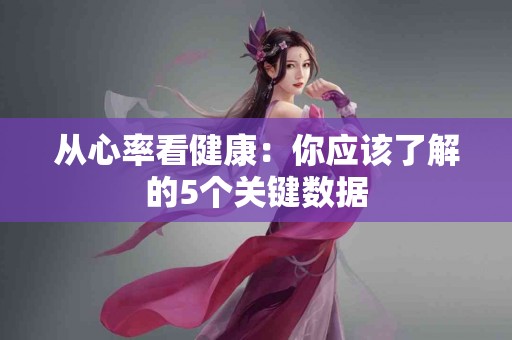 从心率看健康：你应该了解的5个关键数据