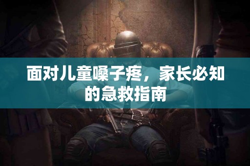 面对儿童嗓子疼，家长必知的急救指南