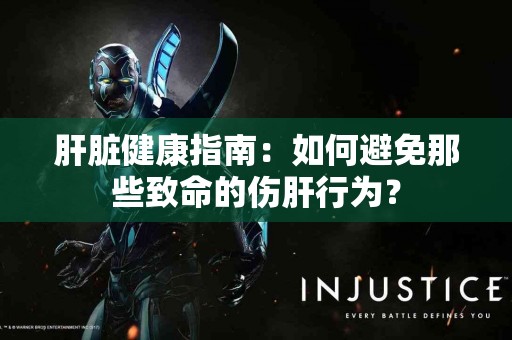 肝脏健康指南：如何避免那些致命的伤肝行为？