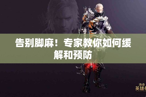 告别脚麻！专家教你如何缓解和预防