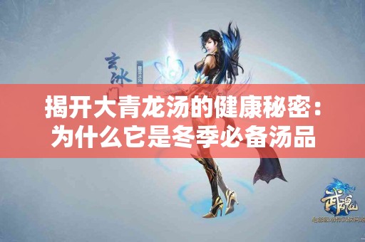 揭开大青龙汤的健康秘密:为什么它是冬季必备汤品 揭开大青龙汤的健康秘密:为什么它是冬季必备汤品