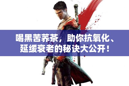 喝黑苦荞茶，助你抗氧化、延缓衰老的秘诀大公开！