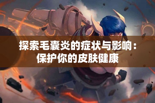 探索毛囊炎的症状与影响:保护你的皮肤健康 探索毛囊炎的症状与影响:保护你的皮肤健康