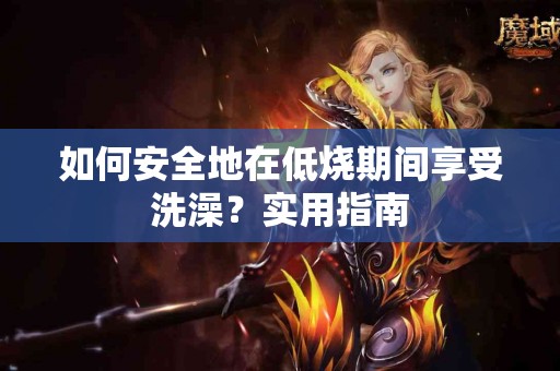 如何安全地在低烧期间享受洗澡？实用指南