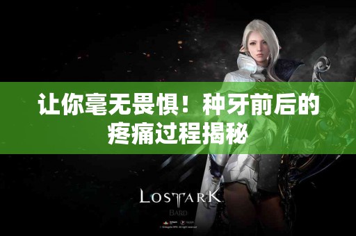 让你毫无畏惧!种牙前后的疼痛过程揭秘 让你毫无畏惧!种牙前后的疼痛过程揭秘