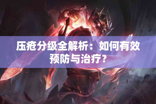 压疮分级全解析:如何有效预防与治疗? 压疮分级全解析:如何有效预防与治疗?