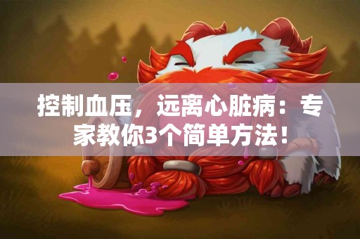 控制血压，远离心脏病：专家教你3个简单方法！