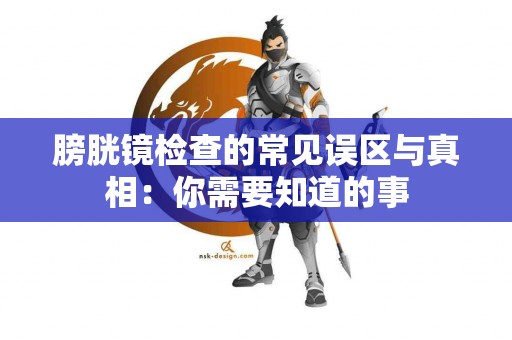 膀胱镜检查的常见误区与真相：你需要知道的事