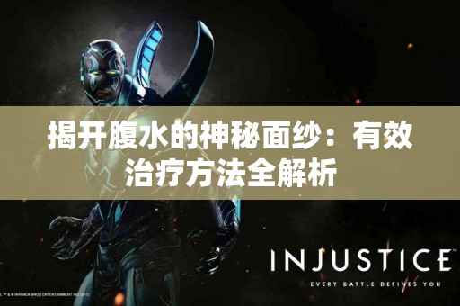 揭开腹水的神秘面纱:有效治疗方法全解析 揭开腹水的神秘面纱:有效治疗方法全解析