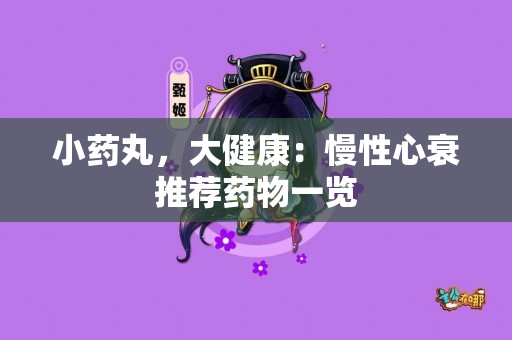 小药丸，大健康：慢性心衰推荐药物一览