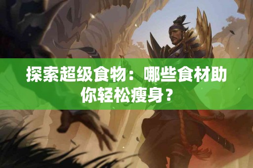 探索超级食物：哪些食材助你轻松瘦身？