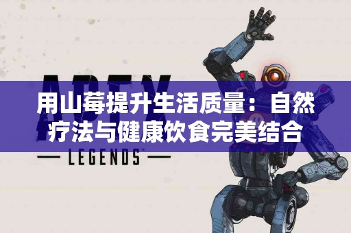 用山莓提升生活质量：自然疗法与健康饮食完美结合