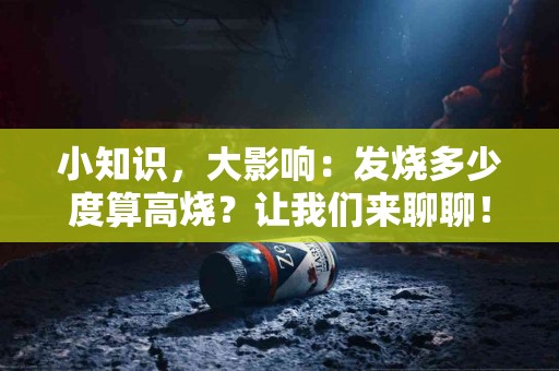 小知识，大影响：发烧多少度算高烧？让我们来聊聊！