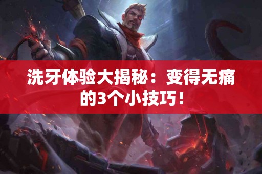 洗牙体验大揭秘：变得无痛的3个小技巧！