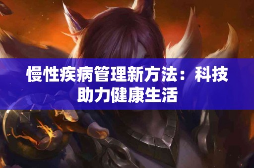 慢性疾病管理新方法：科技助力健康生活