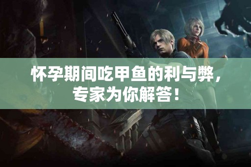 怀孕期间吃甲鱼的利与弊，专家为你解答！