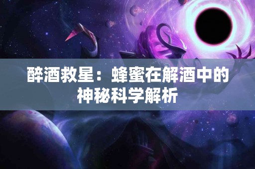 醉酒救星：蜂蜜在解酒中的神秘科学解析