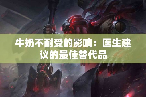 牛奶不耐受的影响：医生建议的最佳替代品