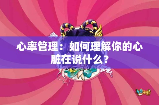 心率管理：如何理解你的心脏在说什么？