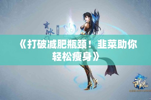 《打破减肥瓶颈!韭菜助你轻松瘦身》 《打破减肥瓶颈!韭菜助你轻松瘦身》